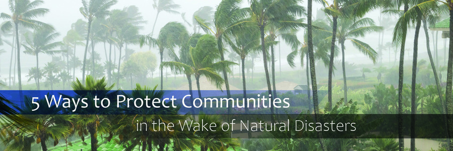 5 Ways to Protect Communities in the Wake of Natural Disasters